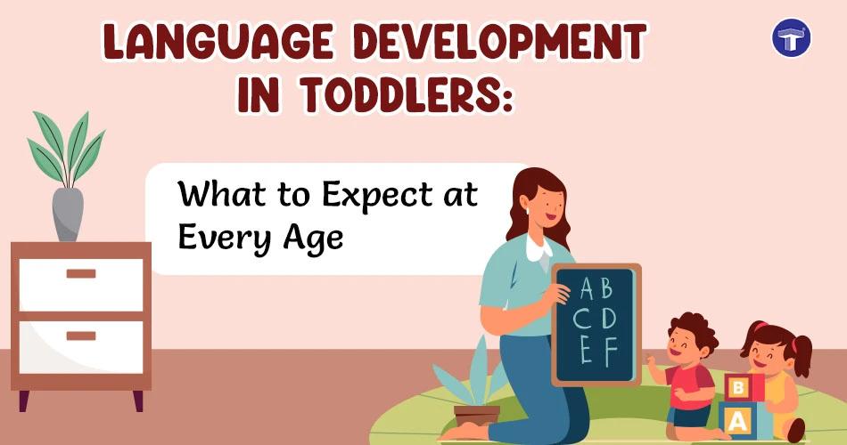 Language Development in Toddlers: What to Expect at Every Age
