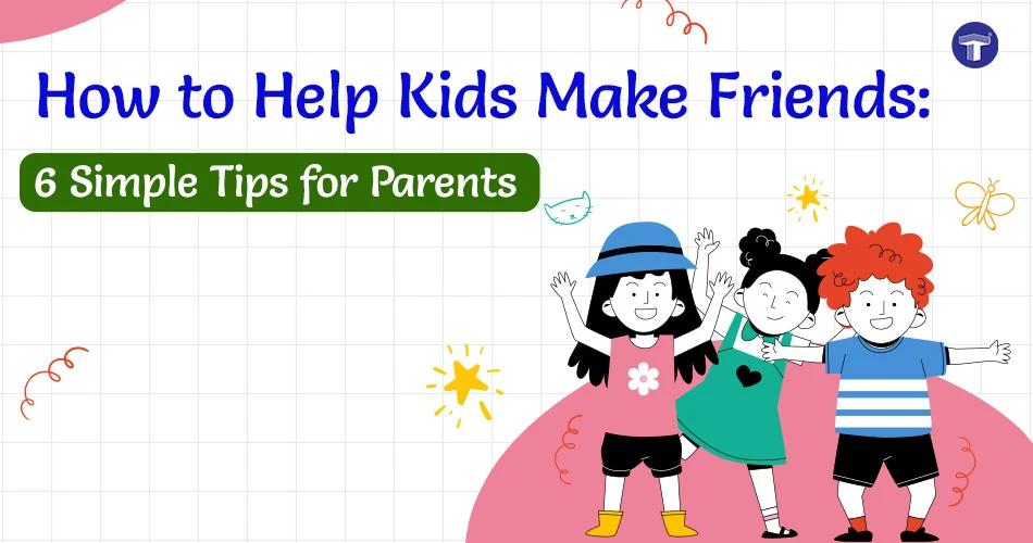 How to Help Kids Make Friends: Simple Tips for Parents
