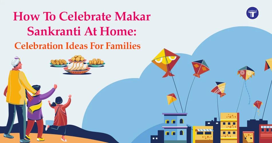 How to celebrate Makar Sankranti at home with family traditions