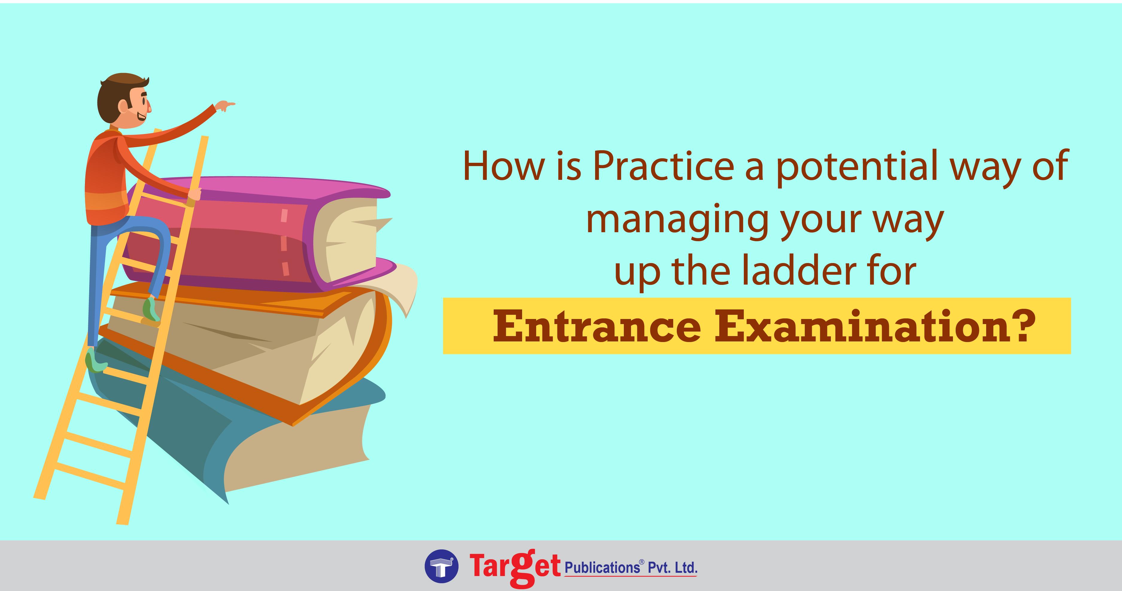 How is Practice a potential way of managing your way up the ladder for the Entrance Examination?