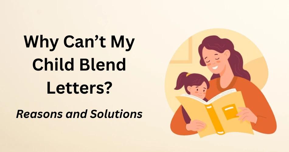 Child Struggling to Blend Letters – Reasons and Solutions for Phonics Challenges